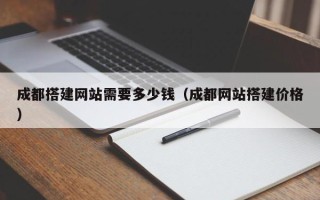内江成都搭建网站需要多少钱（成都网站搭建价格）