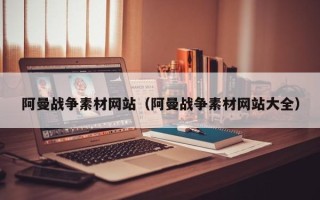 内江阿曼战争素材网站（阿曼战争素材网站大全）