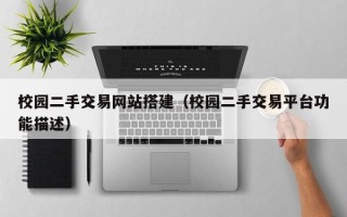 内江校园二手交易网站搭建（校园二手交易平台功能描述）