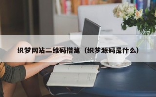 内江织梦网站二维码搭建（织梦源码是什么）