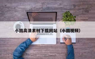 内江小圆高清素材下载网站（小圆视频）