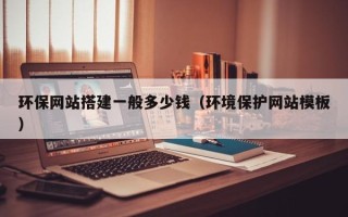 内江环保网站搭建一般多少钱（环境保护网站模板）