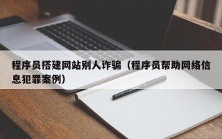 内江程序员搭建网站别人诈骗（程序员帮助网络信息犯罪案例）