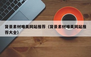 内江背景素材唯美网站推荐（背景素材唯美网站推荐大全）