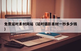 内江免费延时素材网站（延时摄影素材一秒多少钱）