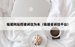 内江福建网站搭建诚信为本（福建省诚信平台）
