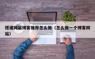 内江搭建网站博客推荐怎么做（怎么做一个博客网站）