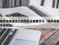 内江程序员搭建自己的网站去哪里学习（程序员做项目网站）