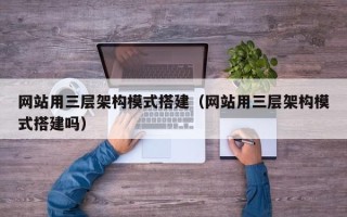 内江网站用三层架构模式搭建（网站用三层架构模式搭建吗）